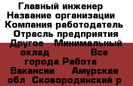 Главный инженер › Название организации ­ Компания-работодатель › Отрасль предприятия ­ Другое › Минимальный оклад ­ 45 000 - Все города Работа » Вакансии   . Амурская обл.,Сковородинский р-н